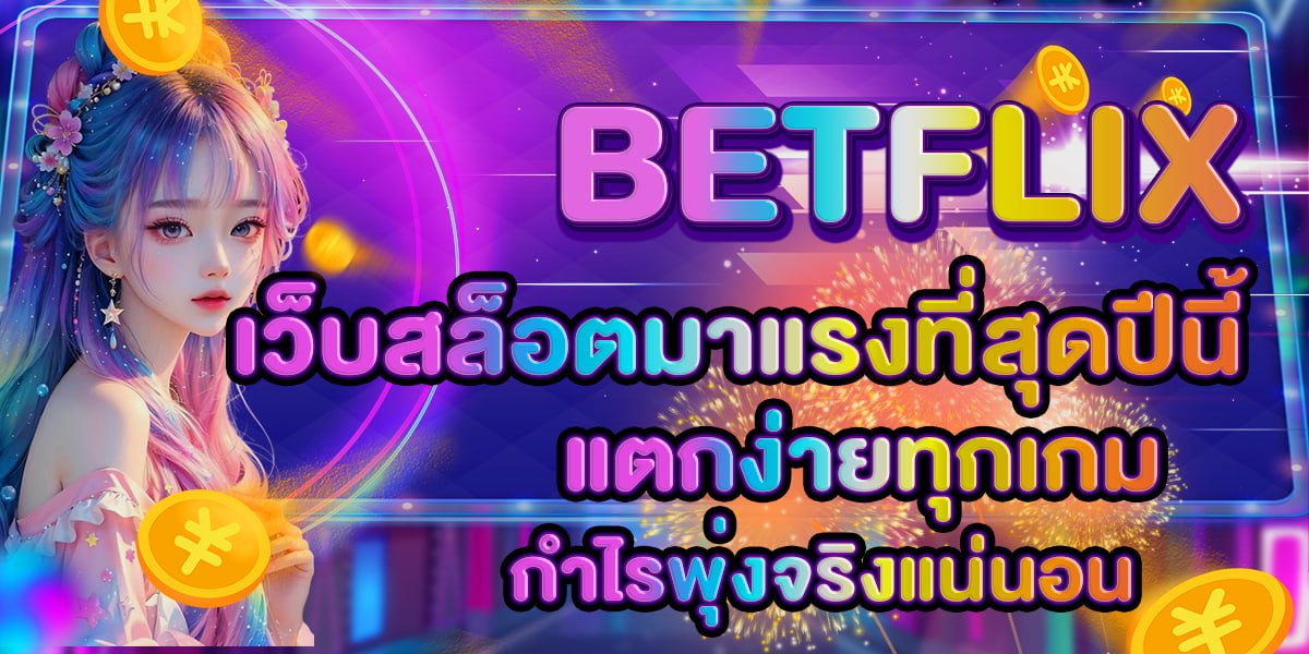 BETFLIX เว็บสล็อตมาแรงที่สุดปีนี้ แตกง่ายทุกเกม กำไรพุ่งจริงแน่นอน